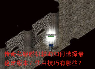 传奇私服脱机辅助如何选择最稳定版本?使用技巧有哪些? 传奇私服脱机辅助如何选择最稳定版本?使用技巧有哪些?