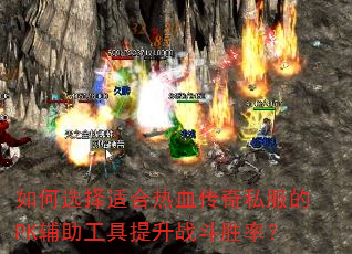 如何选择适合热血传奇私服的PK辅助工具提升战斗胜率? 如何选择适合热血传奇私服的PK辅助工具提升战斗胜率?