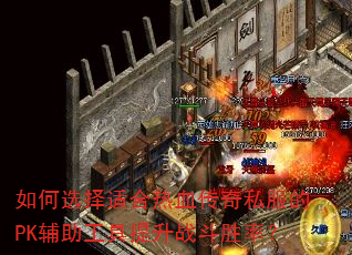 如何选择适合热血传奇私服的PK辅助工具提升战斗胜率? 如何选择适合热血传奇私服的PK辅助工具提升战斗胜率?
