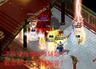 手机版传奇私服辅助下载攻略常见问题解答? 手机版传奇私服辅助下载攻略常见问题解答?