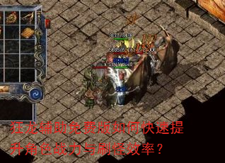 狂龙辅助免费版如何快速提升角色战力与刷怪效率? 狂龙辅助免费版如何快速提升角色战力与刷怪效率?