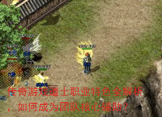传奇游戏道士职业特色全解析,如何成为团队核心辅助? 传奇游戏道士职业特色全解析,如何成为团队核心辅助?