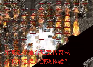 如何选择适合轻变传奇私服的外挂提升游戏体验? 如何选择适合轻变传奇私服的外挂提升游戏体验?