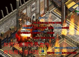 如何彻底解决热血传奇私服外服问题? 如何彻底解决热血传奇私服外服问题?