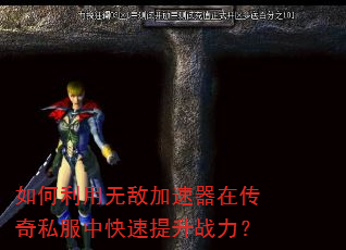 如何利用无敌加速器在传奇私服中快速提升战力? 如何利用无敌加速器在传奇私服中快速提升战力?
