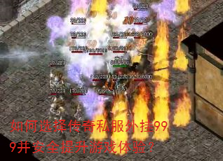 如何选择传奇私服外挂999并安全提升游戏体验? 如何选择传奇私服外挂999并安全提升游戏体验?
