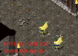 如何打造一款稳定耐玩的长期传奇私服? 如何打造一款稳定耐玩的长期传奇私服?