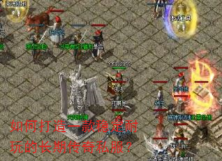 如何打造一款稳定耐玩的长期传奇私服? 如何打造一款稳定耐玩的长期传奇私服?