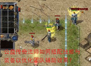 公益传奇法师如何搭配技能与装备以优化团队辅助效果? 公益传奇法师如何搭配技能与装备以优化团队辅助效果?