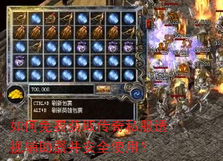 如何免费获取传奇私服透视辅助器并安全使用? 如何免费获取传奇私服透视辅助器并安全使用?
