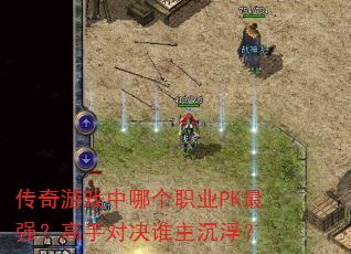 传奇游戏中哪个职业PK最强?高手对决谁主沉浮? 传奇游戏中哪个职业PK最强?高手对决谁主沉浮?