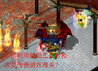 如何利用辅助工具轻松攻克传奇游戏难关? 如何利用辅助工具轻松攻克传奇游戏难关?