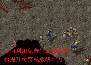 如何利用免费辅助外挂轻松提升传奇私服战斗力? 如何利用免费辅助外挂轻松提升传奇私服战斗力?
