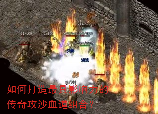 如何打造最具影响力的传奇攻沙血道组合? 如何打造最具影响力的传奇攻沙血道组合?