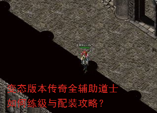 变态版本传奇全辅助道士如何练级与配装攻略? 变态版本传奇全辅助道士如何练级与配装攻略?