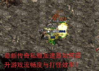 最新传奇私服加速器如何提升游戏流畅度与打怪效率? 最新传奇私服加速器如何提升游戏流畅度与打怪效率?