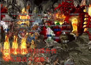 如何利用外挂提升传奇私服战斗效率? 如何利用外挂提升传奇私服战斗效率?