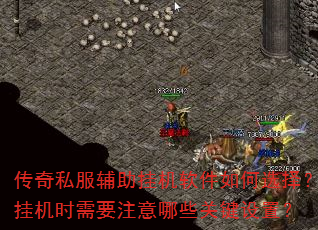 传奇私服辅助挂机软件如何选择?挂机时需要注意哪些关键设置? 传奇私服辅助挂机软件如何选择?挂机时需要注意哪些关键设置?