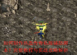 如何制作热血传奇私服辅助脚本?完整教程与实战攻略解析 如何制作热血传奇私服辅助脚本?完整教程与实战攻略解析