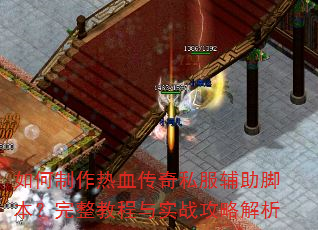 如何制作热血传奇私服辅助脚本?完整教程与实战攻略解析 如何制作热血传奇私服辅助脚本?完整教程与实战攻略解析