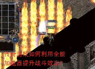 传奇游戏如何利用全能加速器提升战斗效率? 传奇游戏如何利用全能加速器提升战斗效率?
