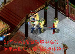 如何在996传奇私服中高效使用辅助脚本提升游戏体验? 如何在996传奇私服中高效使用辅助脚本提升游戏体验?