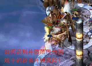 如何识别并防范传奇游戏中的秒杀外挂风险? 如何识别并防范传奇游戏中的秒杀外挂风险?