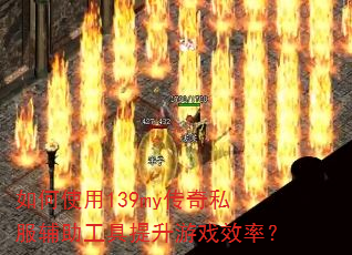 如何使用139my传奇私服辅助工具提升游戏效率? 如何使用139my传奇私服辅助工具提升游戏效率?