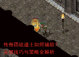传奇团战道士如何辅助?关键技巧与策略全解析 传奇团战道士如何辅助?关键技巧与策略全解析