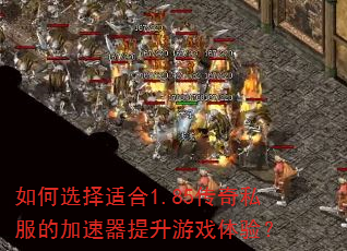 如何选择适合1.85传奇私服的加速器提升游戏体验? 如何选择适合1.85传奇私服的加速器提升游戏体验?