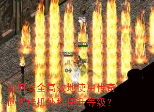 如何安全高效地使用传奇世界挂机外挂提升等级? 如何安全高效地使用传奇世界挂机外挂提升等级?