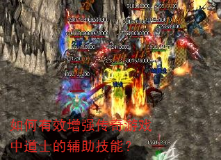 如何有效增强传奇游戏中道士的辅助技能? 如何有效增强传奇游戏中道士的辅助技能?
