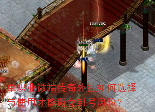 单职业微端传奇外挂如何选择与使用才能避免封号风险? 单职业微端传奇外挂如何选择与使用才能避免封号风险?