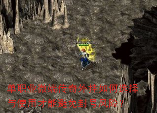单职业微端传奇外挂如何选择与使用才能避免封号风险? 单职业微端传奇外挂如何选择与使用才能避免封号风险?