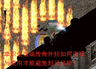 单职业微端传奇外挂如何选择与使用才能避免封号风险? 单职业微端传奇外挂如何选择与使用才能避免封号风险?