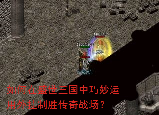如何在盛世三国中巧妙运用外挂制胜传奇战场? 如何在盛世三国中巧妙运用外挂制胜传奇战场?