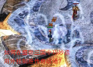 如何在盛世三国中巧妙运用外挂制胜传奇战场? 如何在盛世三国中巧妙运用外挂制胜传奇战场?