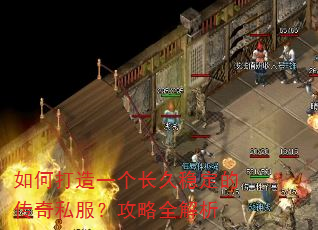 如何打造一个长久稳定的传奇私服?攻略全解析 如何打造一个长久稳定的传奇私服?攻略全解析
