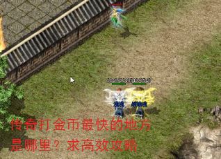 传奇打金币最快的地方是哪里?求高效攻略 传奇打金币最快的地方是哪里?求高效攻略