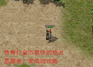 传奇打金币最快的地方是哪里?求高效攻略 传奇打金币最快的地方是哪里?求高效攻略
