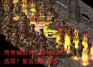 传奇辅助合击排行如何选择?最强搭配推荐 传奇辅助合击排行如何选择?最强搭配推荐