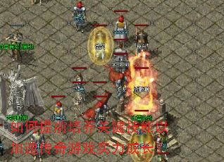 如何提前培养关键技能以加速传奇游戏实力成长? 如何提前培养关键技能以加速传奇游戏实力成长?