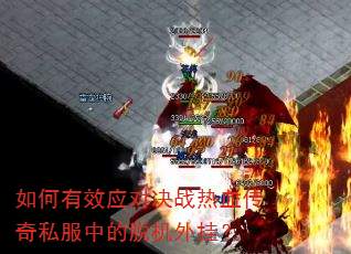 如何有效应对决战热血传奇私服中的脱机外挂? 如何有效应对决战热血传奇私服中的脱机外挂?