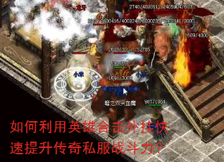 如何利用英雄合击外挂快速提升传奇私服战斗力? 如何利用英雄合击外挂快速提升传奇私服战斗力?
