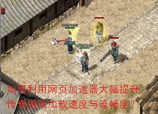 如何利用网页加速器大幅提升传奇游戏加载速度与流畅度? 如何利用网页加速器大幅提升传奇游戏加载速度与流畅度?