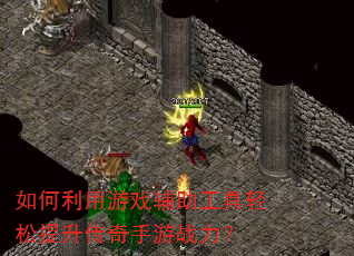 如何利用游戏辅助工具轻松提升传奇手游战力? 如何利用游戏辅助工具轻松提升传奇手游战力?