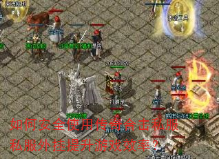 如何安全使用传奇合击私服私服外挂提升游戏效率? 如何安全使用传奇合击私服私服外挂提升游戏效率?