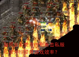 如何安全使用传奇合击私服私服外挂提升游戏效率? 如何安全使用传奇合击私服私服外挂提升游戏效率?