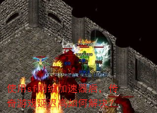 使用sf网络加速器后,传奇游戏延迟高如何解决? 使用sf网络加速器后,传奇游戏延迟高如何解决?