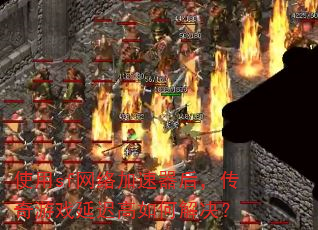 使用sf网络加速器后,传奇游戏延迟高如何解决? 使用sf网络加速器后,传奇游戏延迟高如何解决?